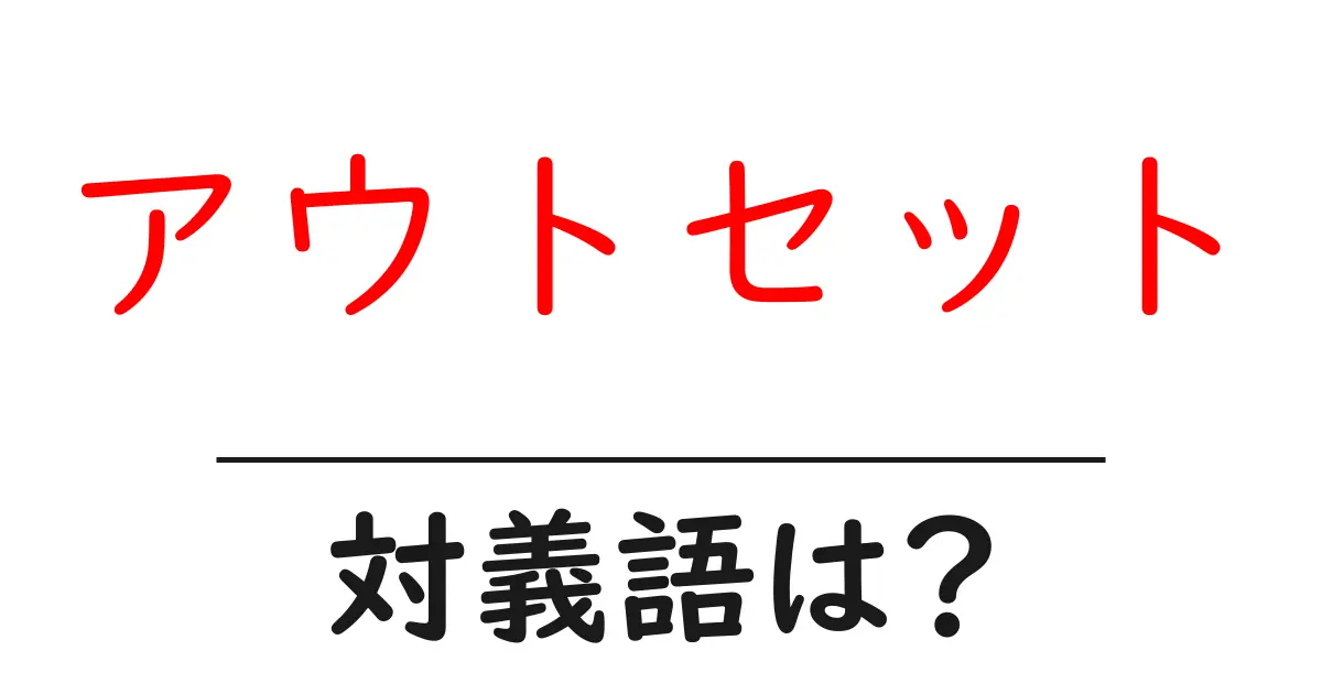 アウトセットの対義語・反対語を使用例を交えて分かりやすく解説!