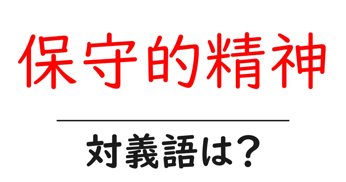 保守的精神の対義語・反対語を使用例を交えて分かりやすく解説!