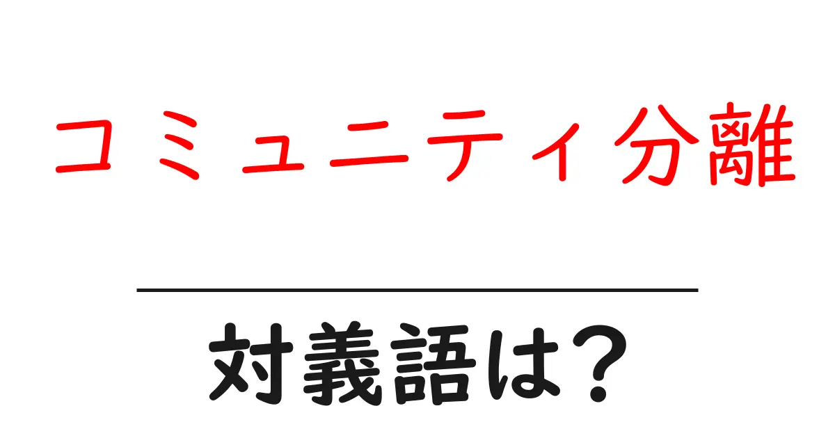 コミュニティ分離の対義語・反対語を使用例を交えて分かりやすく解説!