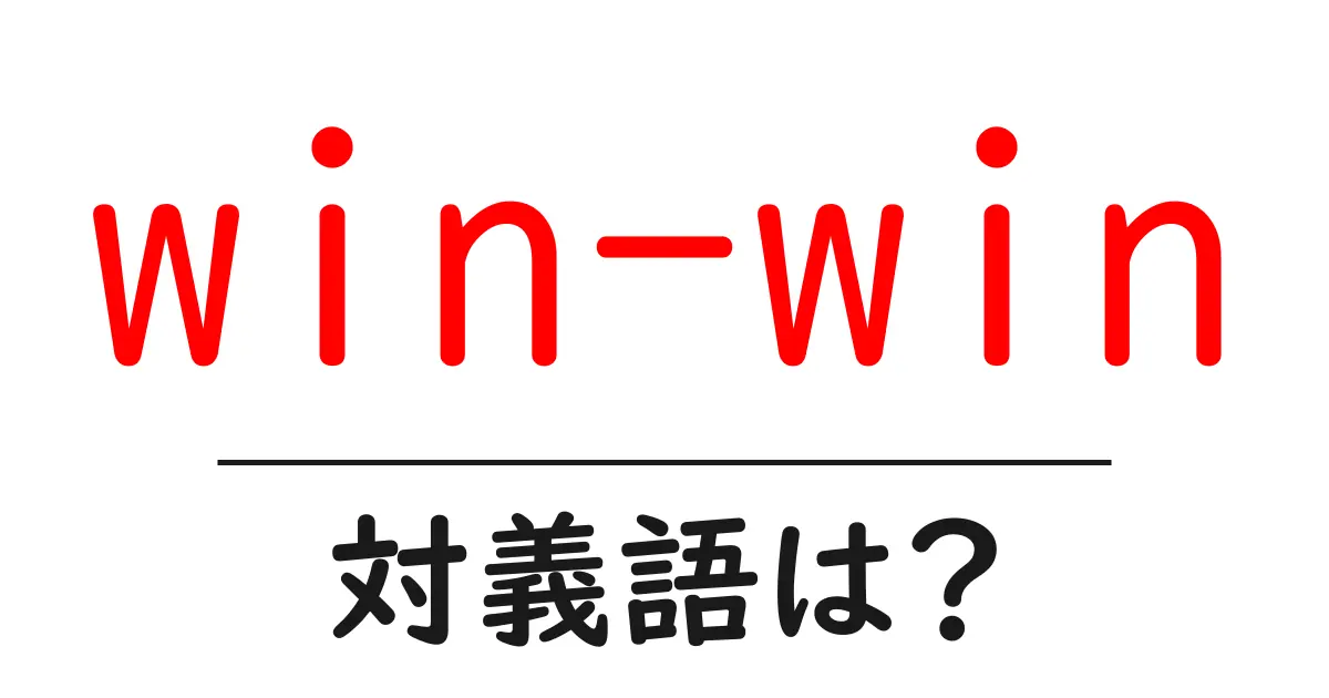 win-winの対義語・反対語を使用例を交えて分かりやすく解説!