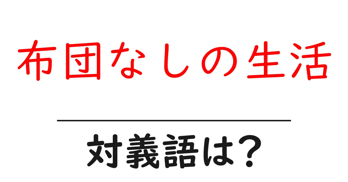 布団なしの生活の対義語・反対語を使用例を交えて分かりやすく解説!