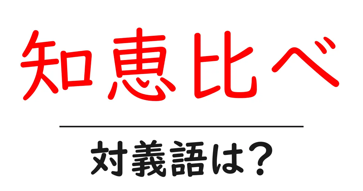 知恵比べの対義語・反対語を使用例を交えて分かりやすく解説!