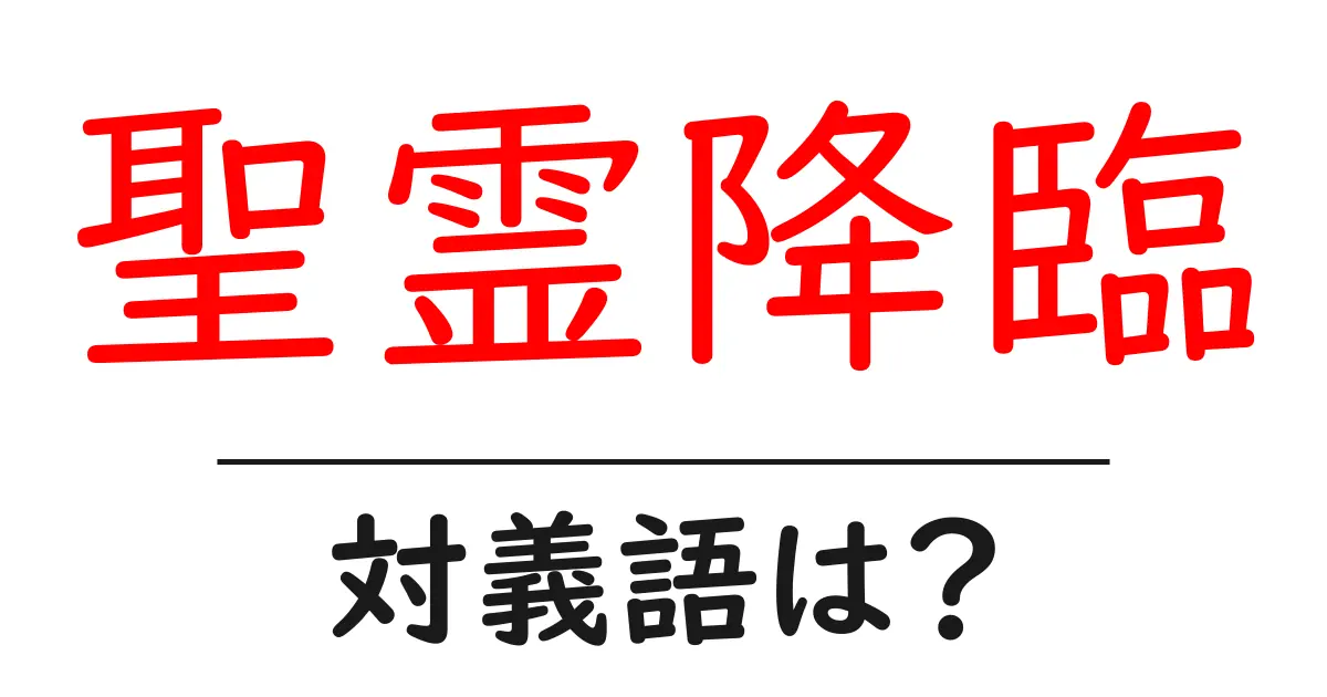 聖霊降臨の対義語・反対語を使用例を交えて分かりやすく解説!