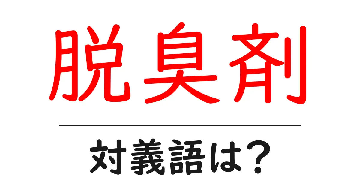 脱臭剤の対義語・反対語を使用例を交えて分かりやすく解説!