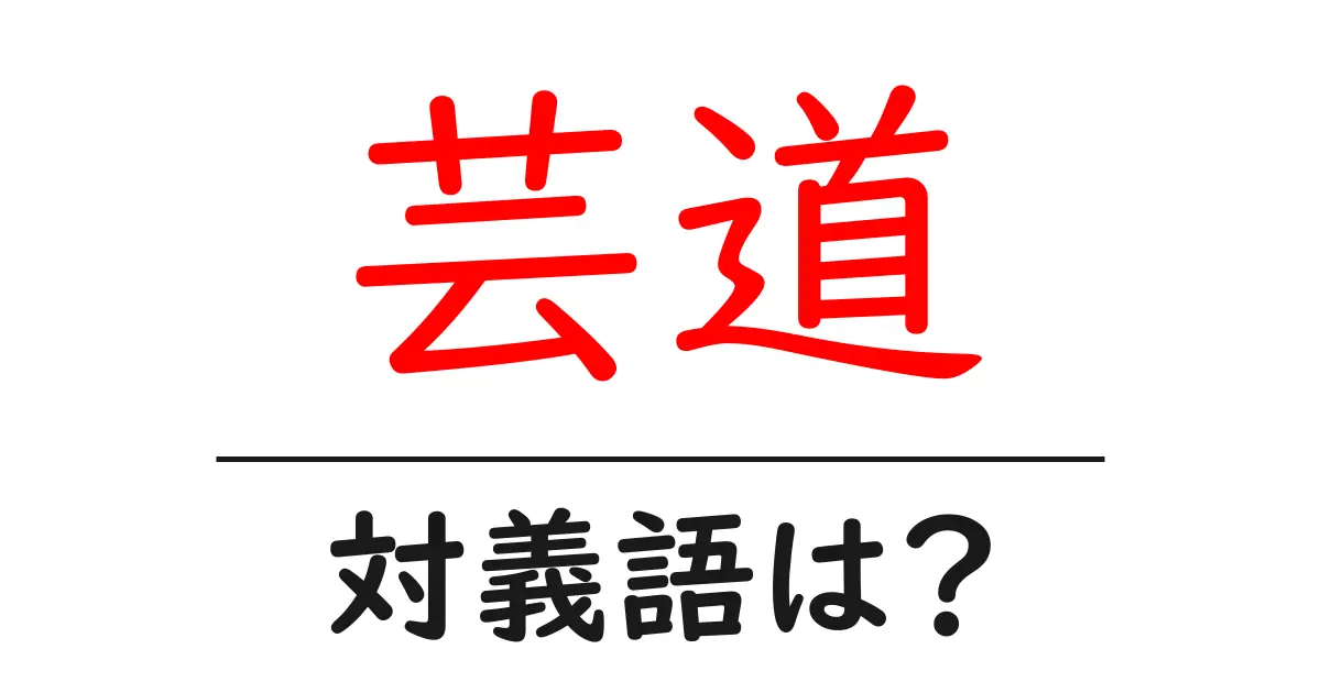芸道の対義語・反対語を使用例を交えて分かりやすく解説！