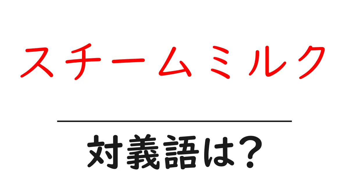 スチームミルクの対義語・反対語を使用例を交えて分かりやすく解説！