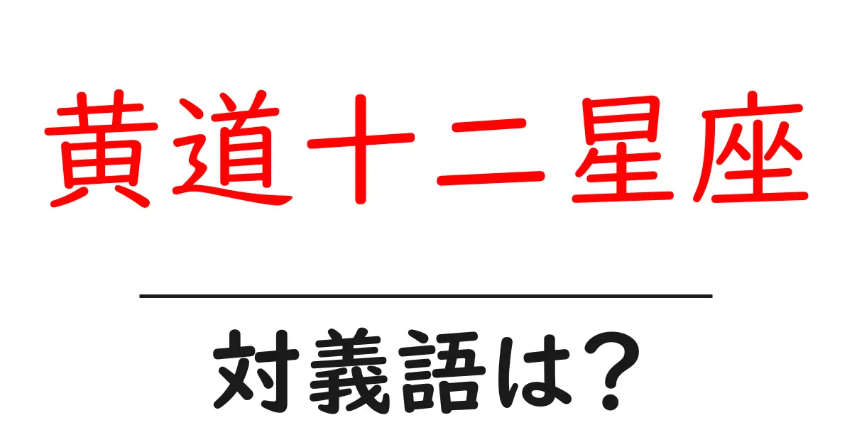 黄道十二星座の対義語・反対語を使用例を交えて分かりやすく解説!