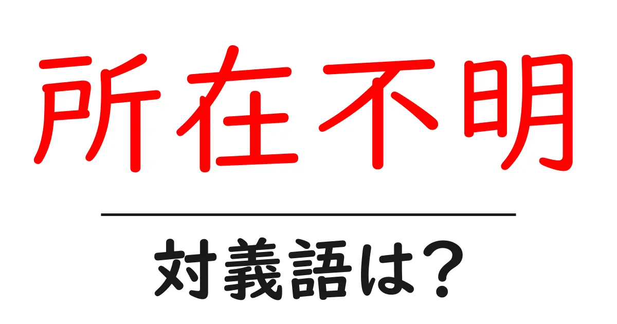 所在不明の対義語・反対語を使用例を交えて分かりやすく解説!