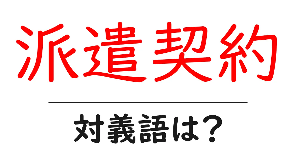 派遣契約の対義語・反対語を使用例を交えて分かりやすく解説!