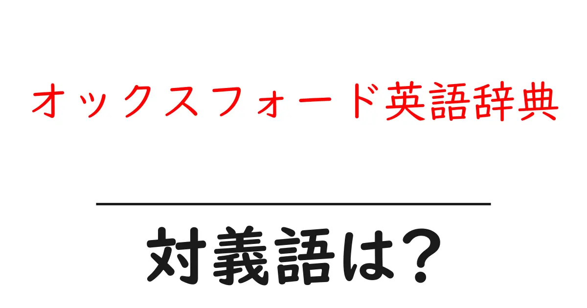 オックスフォード英語辞典の対義語・反対語を使用例を交えて分かりやすく解説!