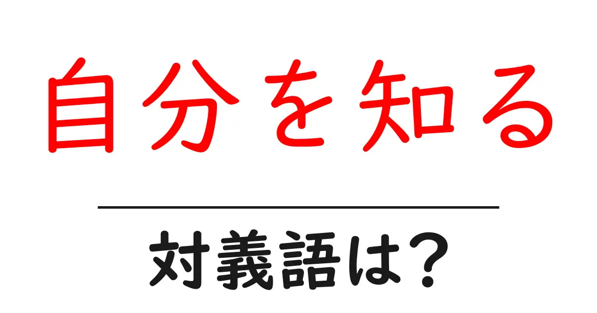 自分を知るの対義語・反対語を使用例を交えて分かりやすく解説！