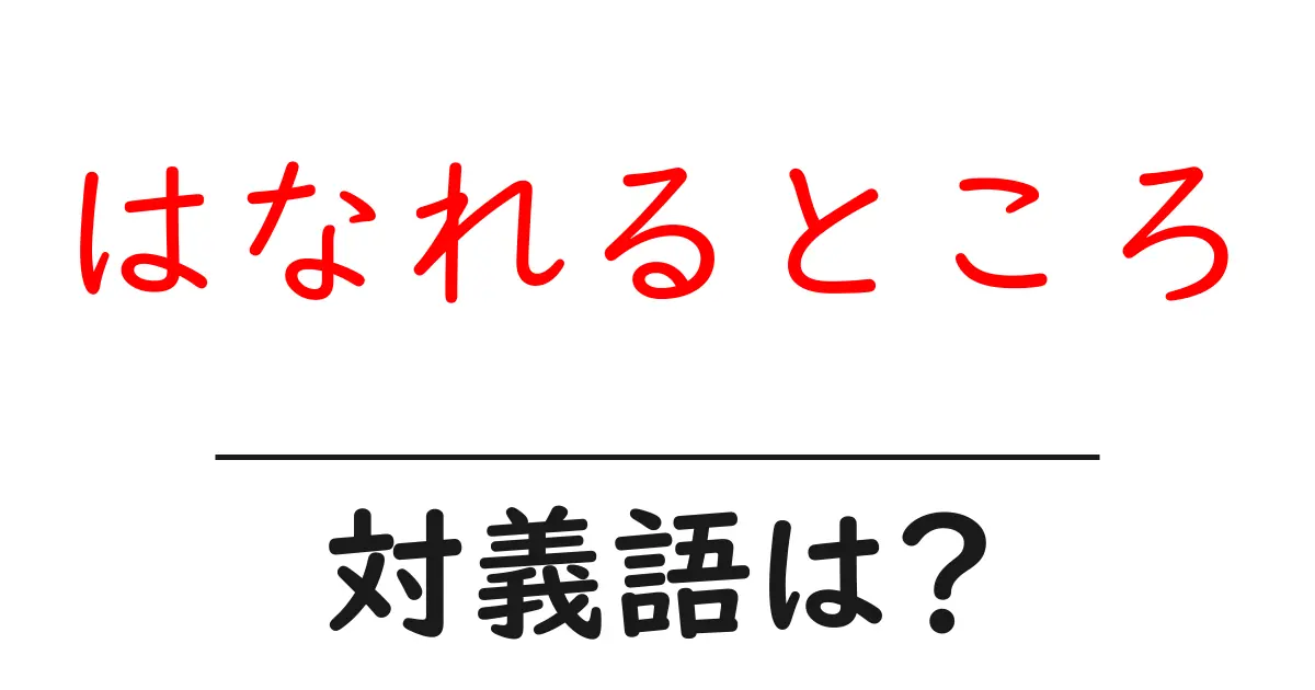 はなれるところの対義語・反対語を使用例を交えて分かりやすく解説!