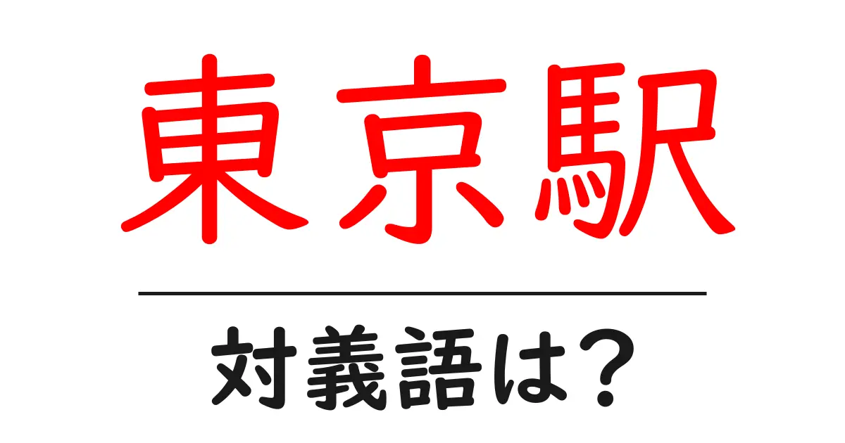 東京駅の対義語・反対語を使用例を交えて分かりやすく解説!