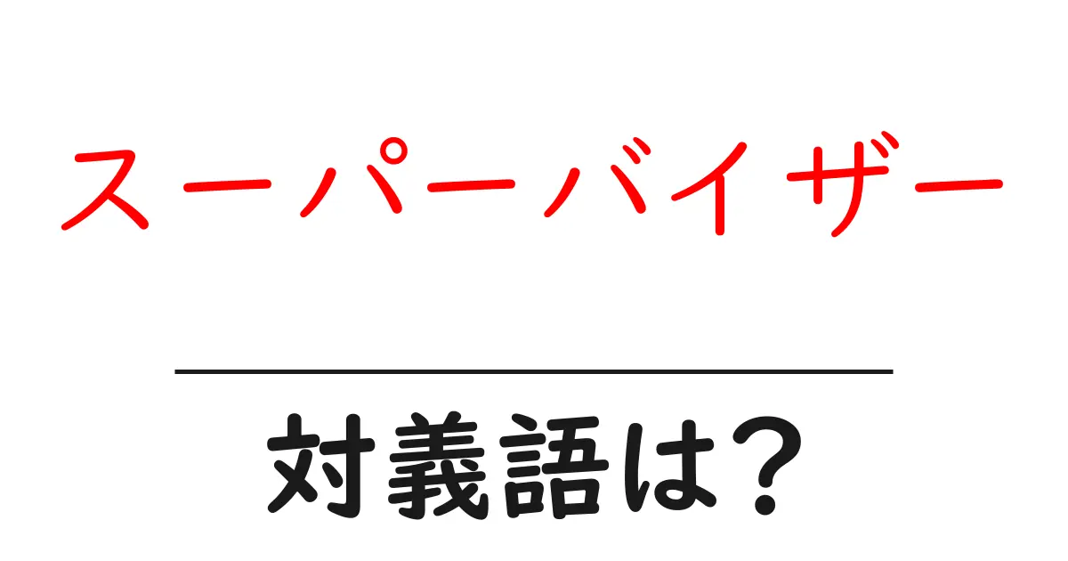 スーパーバイザーの対義語・反対語を使用例を交えて分かりやすく解説！
