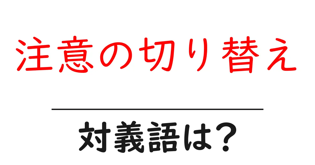 注意の切り替えの対義語・反対語を使用例を交えて分かりやすく解説!