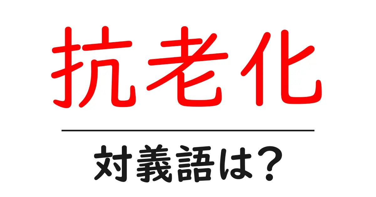 抗老化の対義語・反対語を使用例を交えて分かりやすく解説!