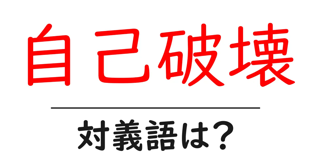 自己破壊の対義語・反対語を使用例を交えて分かりやすく解説!