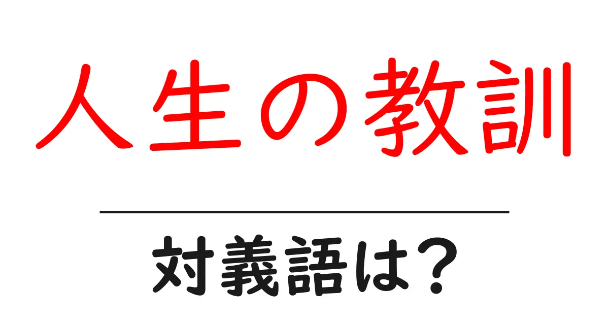 人生の教訓の対義語・反対語を使用例を交えて分かりやすく解説!