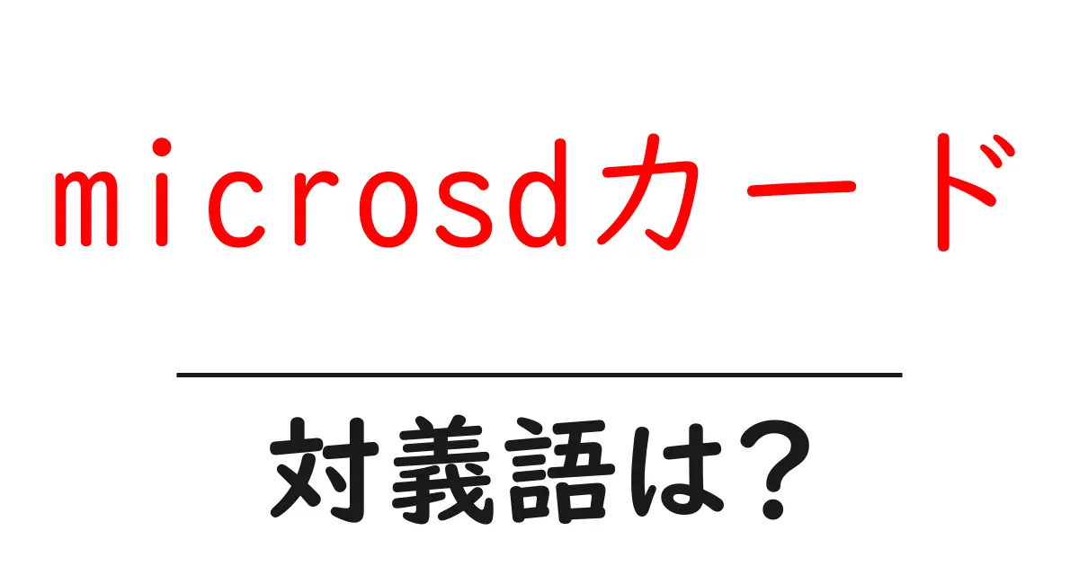 microsdカードの対義語・反対語を使用例を交えて分かりやすく解説!