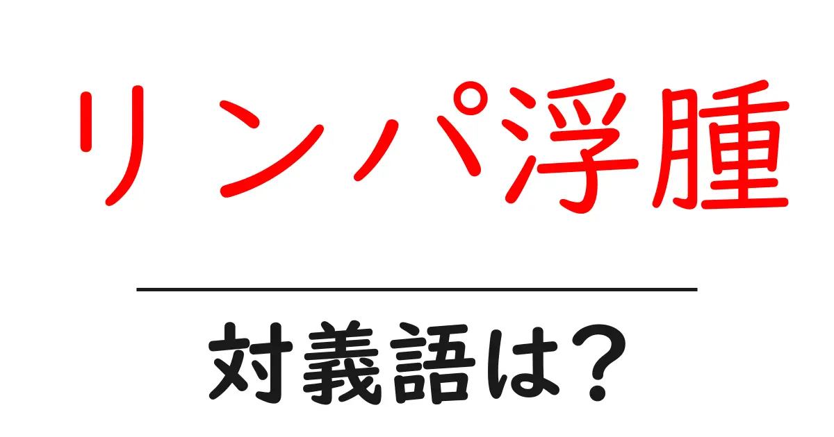 リンパ浮腫の対義語・反対語を使用例を交えて分かりやすく解説!
