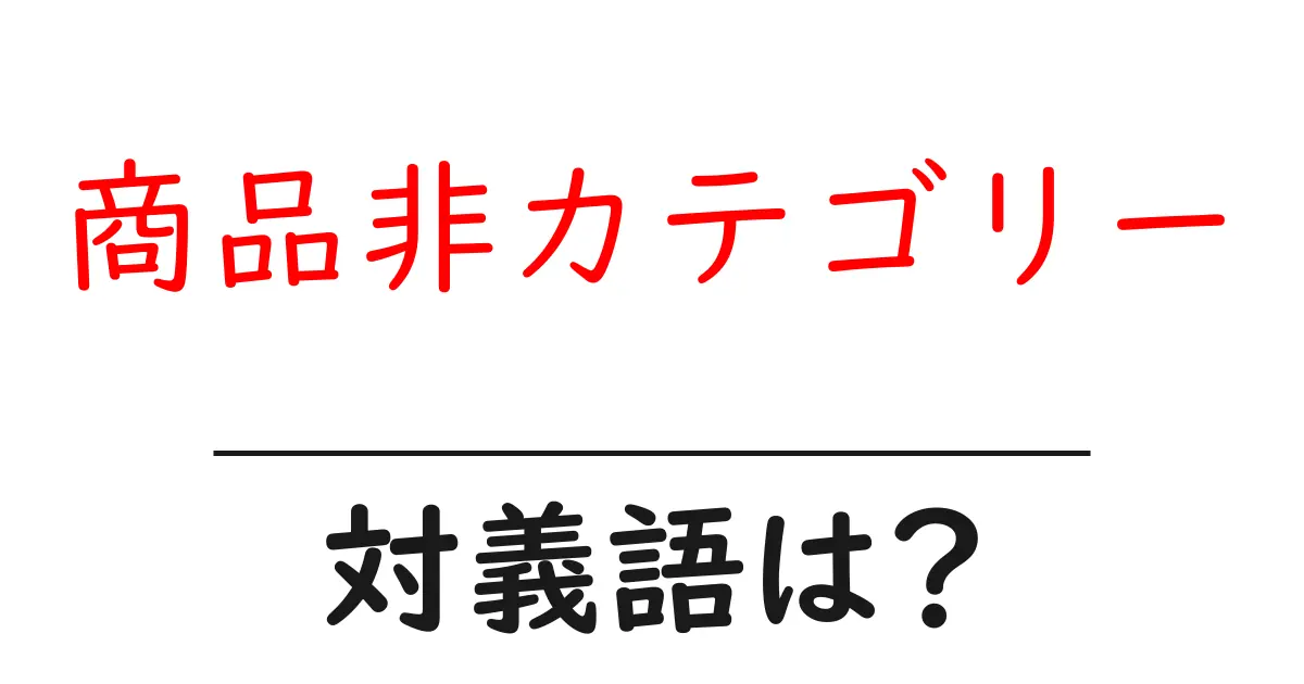商品非カテゴリーの対義語・反対語を使用例を交えて分かりやすく解説!