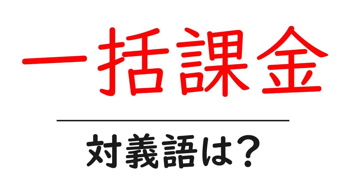 一括課金の対義語・反対語を使用例を交えて分かりやすく解説！
