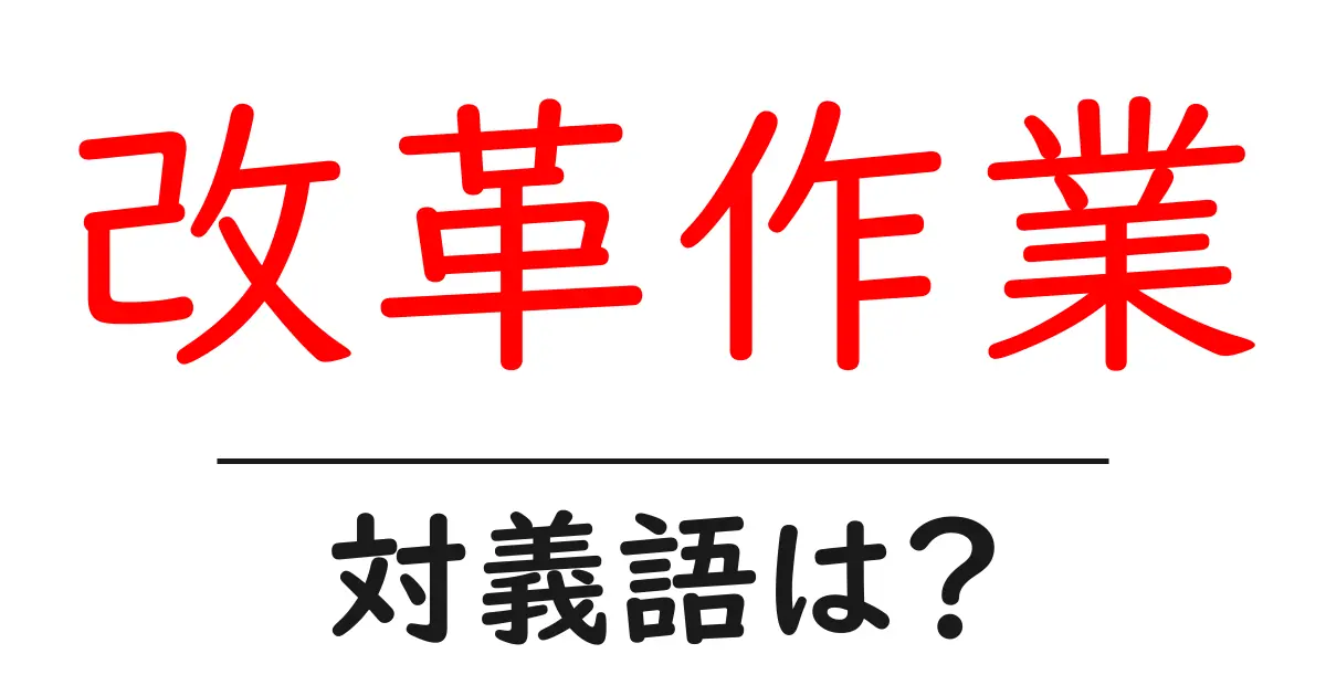 改革作業の対義語・反対語を使用例を交えて分かりやすく解説!