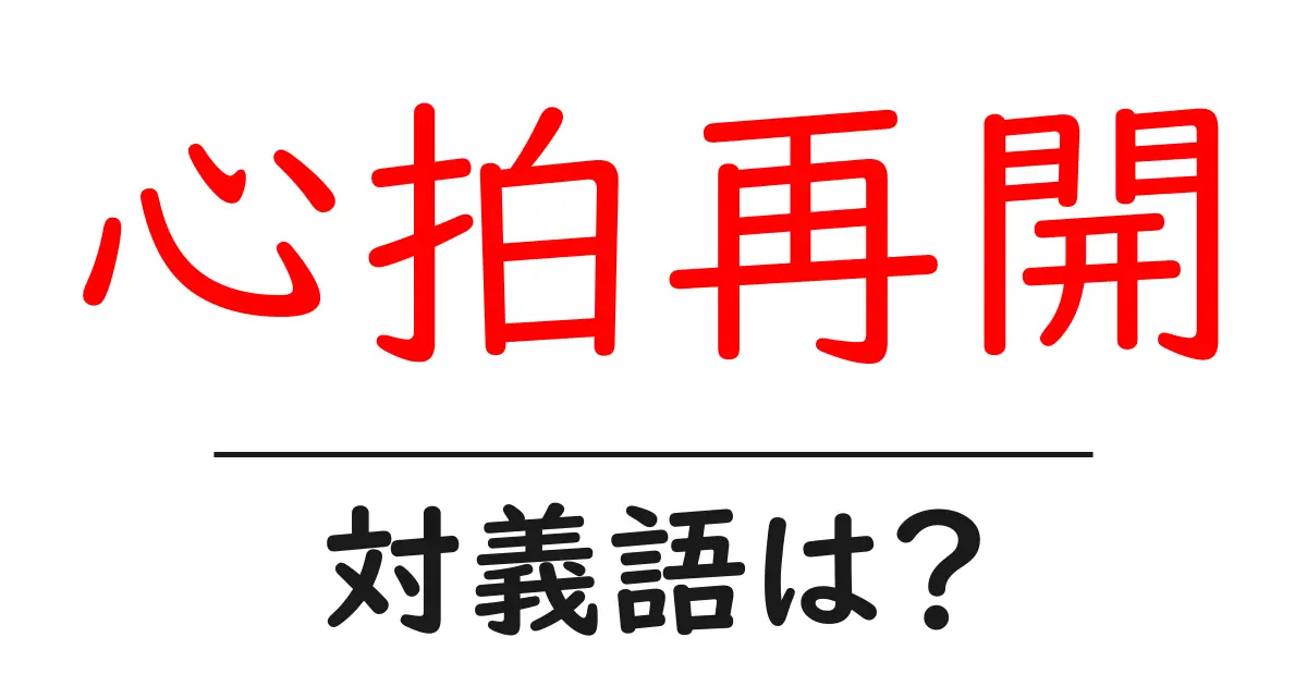 心拍再開の対義語・反対語を使用例を交えて分かりやすく解説!