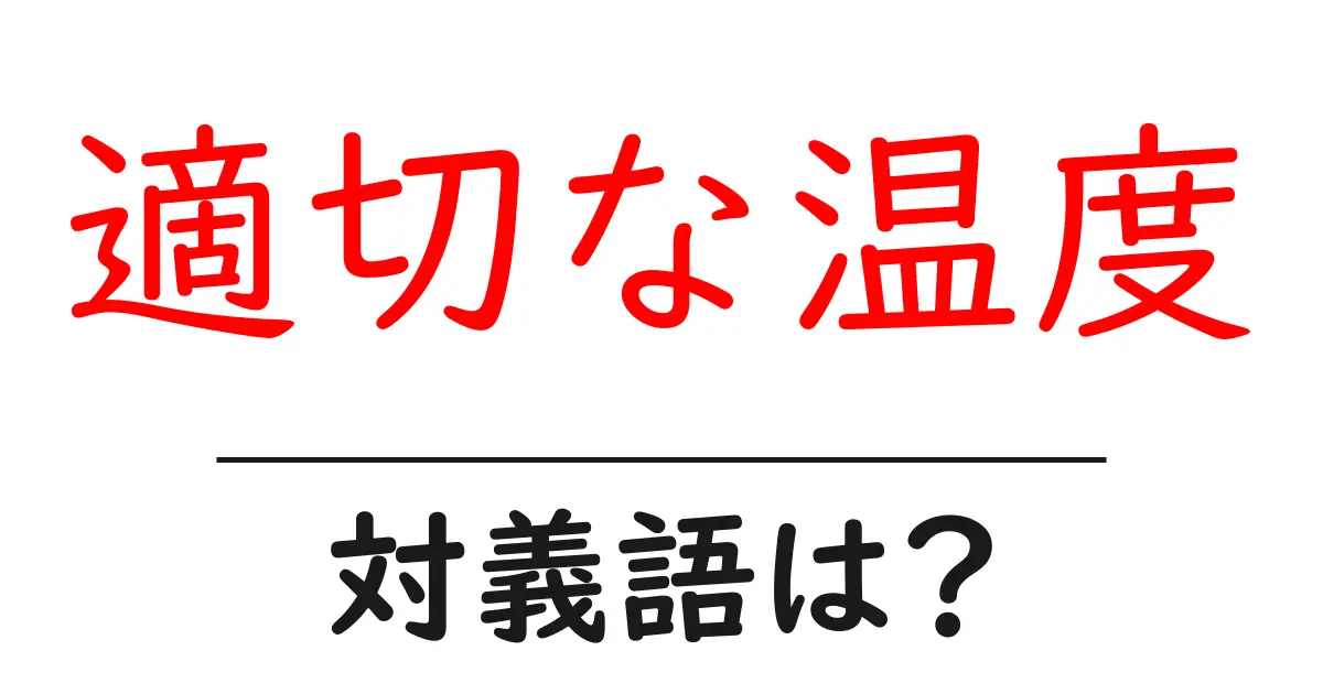 適切な温度の対義語・反対語を使用例を交えて分かりやすく解説!