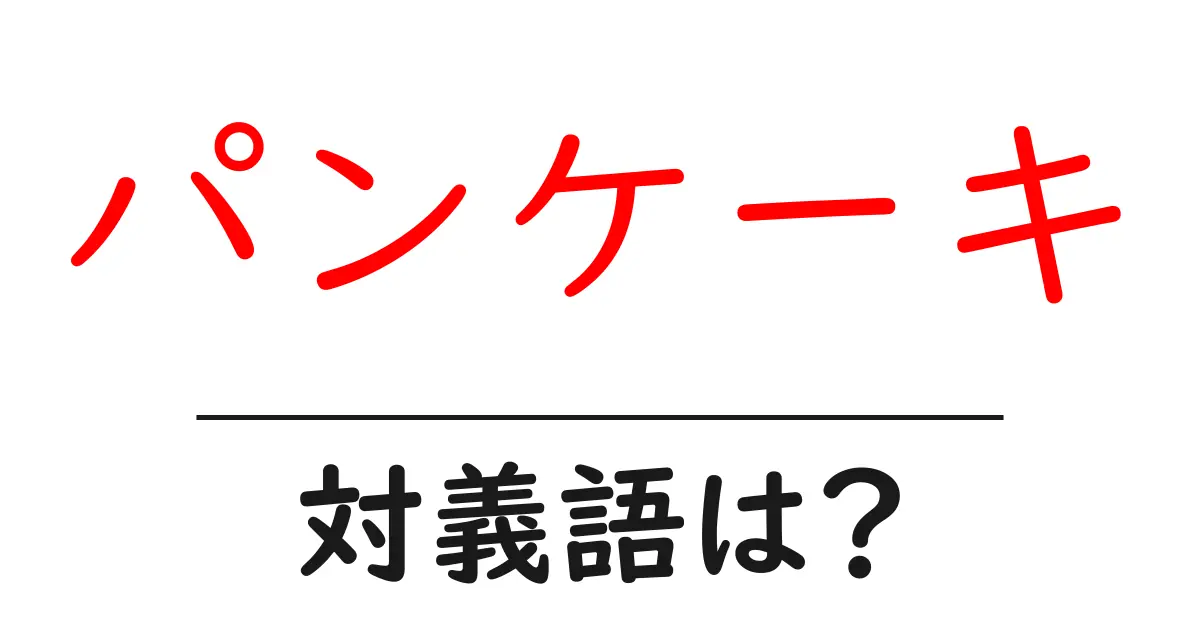 パンケーキの対義語・反対語を使用例を交えて分かりやすく解説!