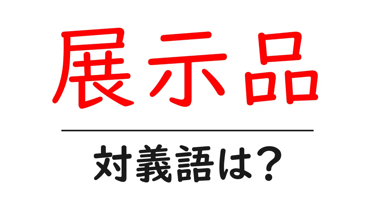 展示品の対義語・反対語を使用例を交えて分かりやすく解説！