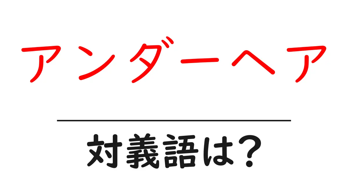 アンダーヘアの対義語・反対語を使用例を交えて分かりやすく解説!