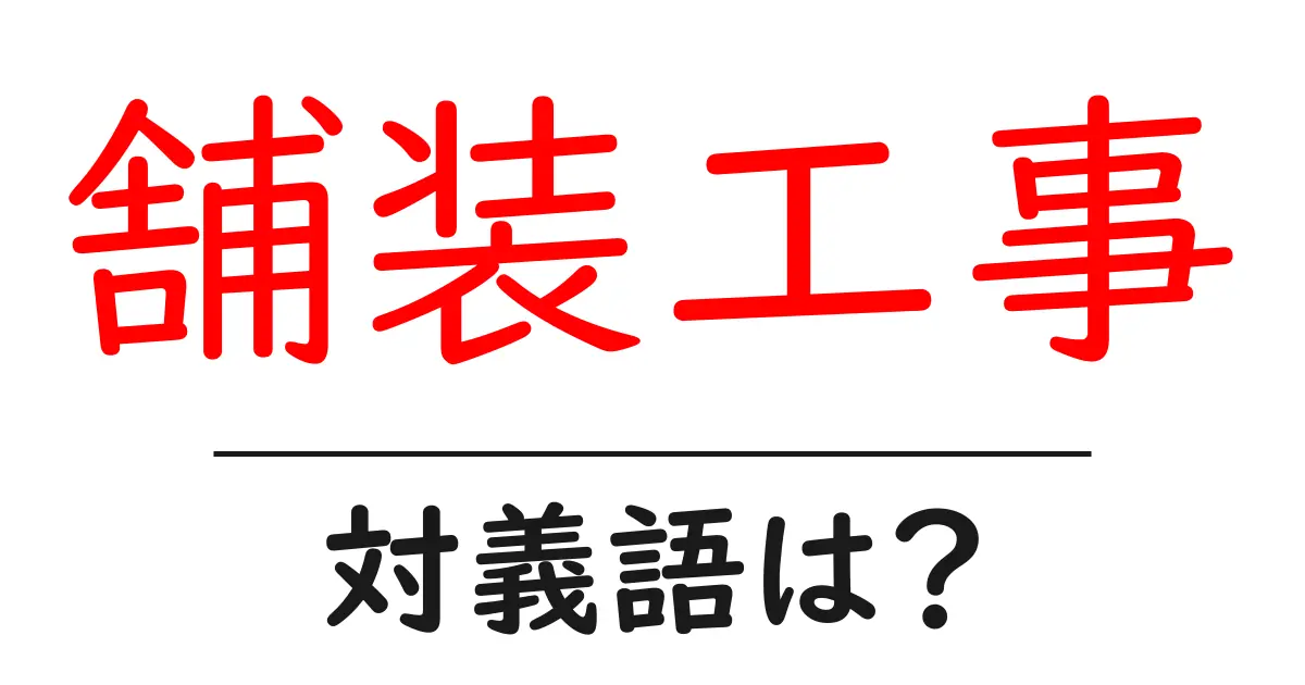 舗装工事の対義語・反対語を使用例を交えて分かりやすく解説!