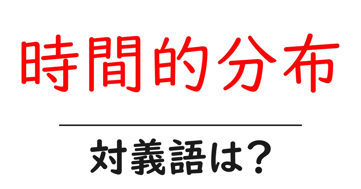 時間的分布の対義語・反対語を使用例を交えて分かりやすく解説!