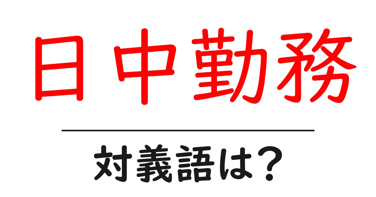 日中勤務の対義語・反対語を使用例を交えて分かりやすく解説!