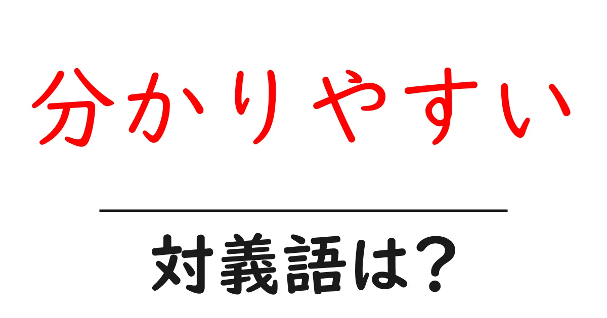 分かりやすいの対義語・反対語を使用例を交えて分かりやすく解説!