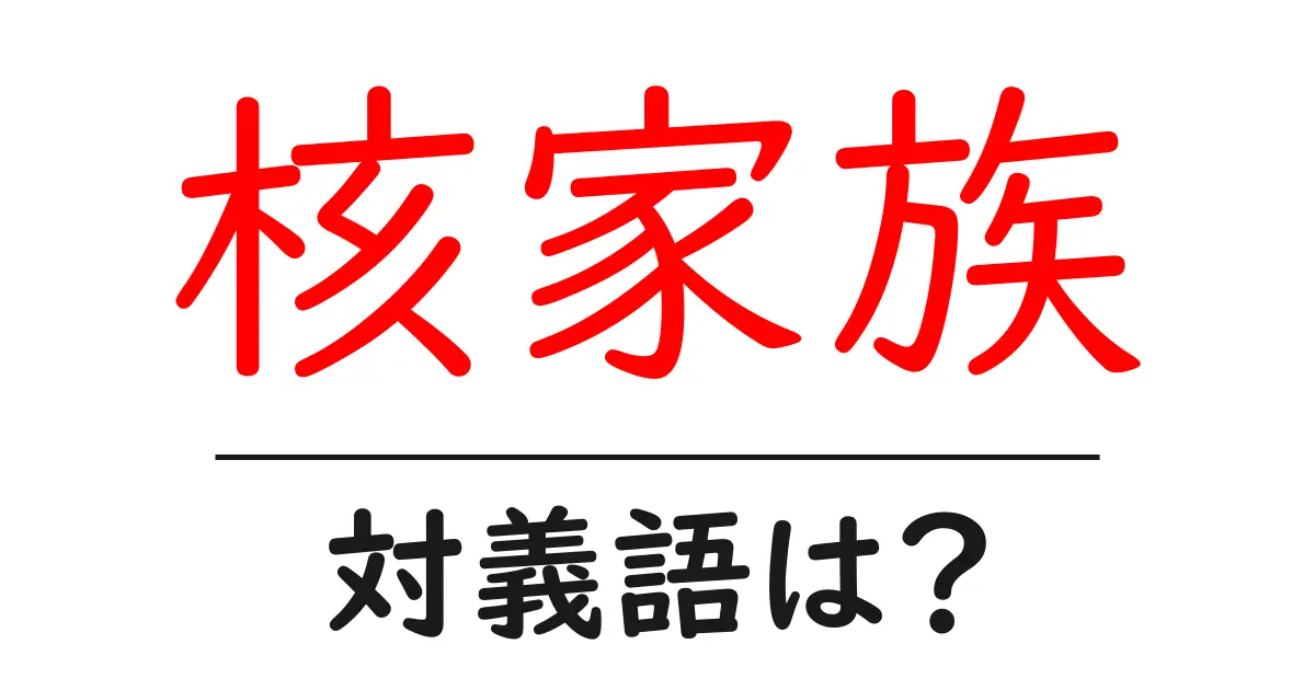 核家族の対義語・反対語を使用例を交えて分かりやすく解説！
