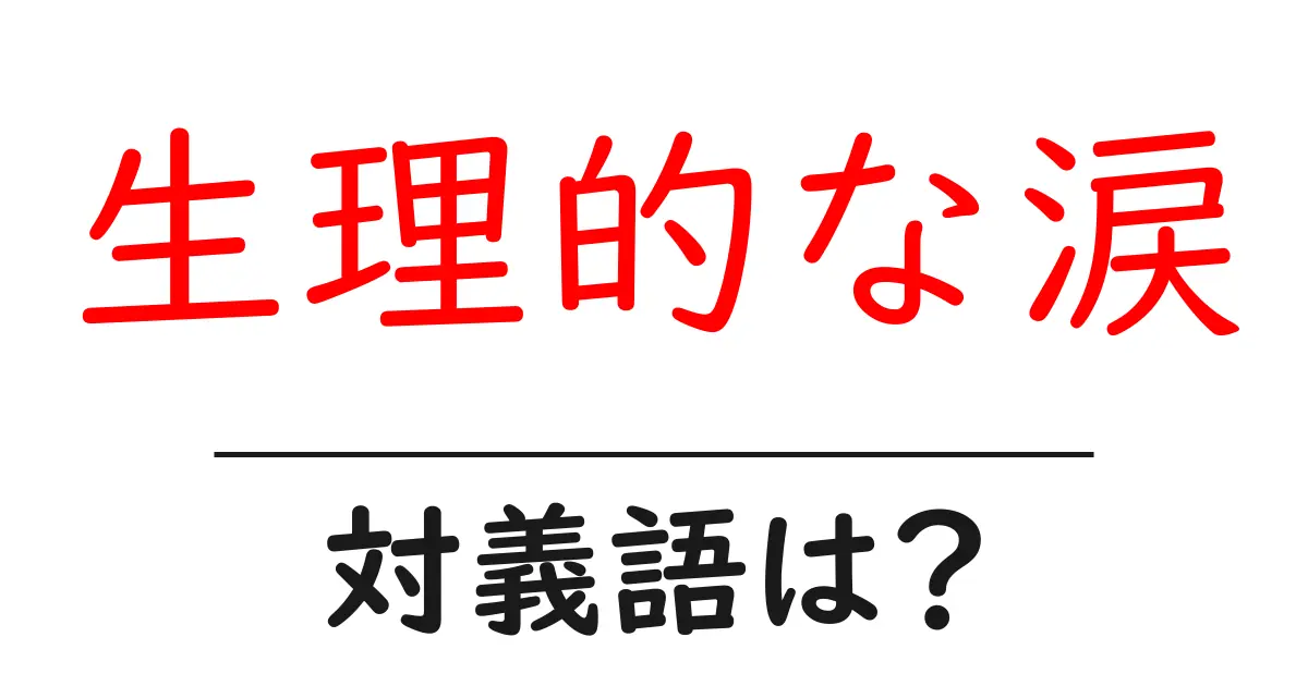 生理的な涙の対義語・反対語を使用例を交えて分かりやすく解説!