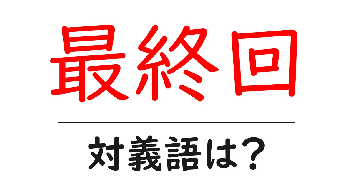 最終回の対義語・反対語を使用例を交えて分かりやすく解説!