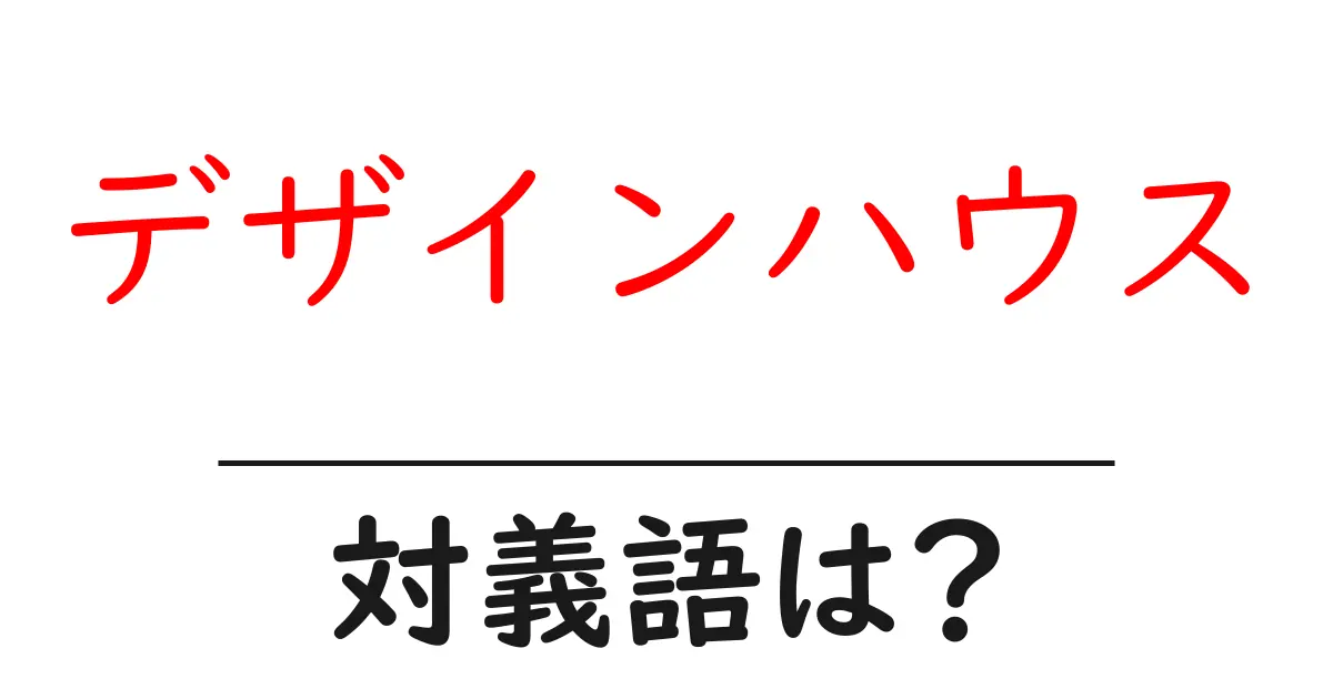 デザインハウスの対義語・反対語を使用例を交えて分かりやすく解説！