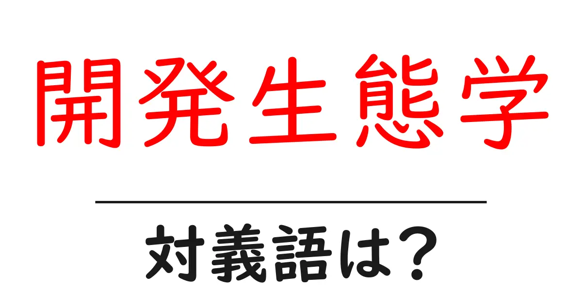 開発生態学の対義語・反対語を使用例を交えて分かりやすく解説!