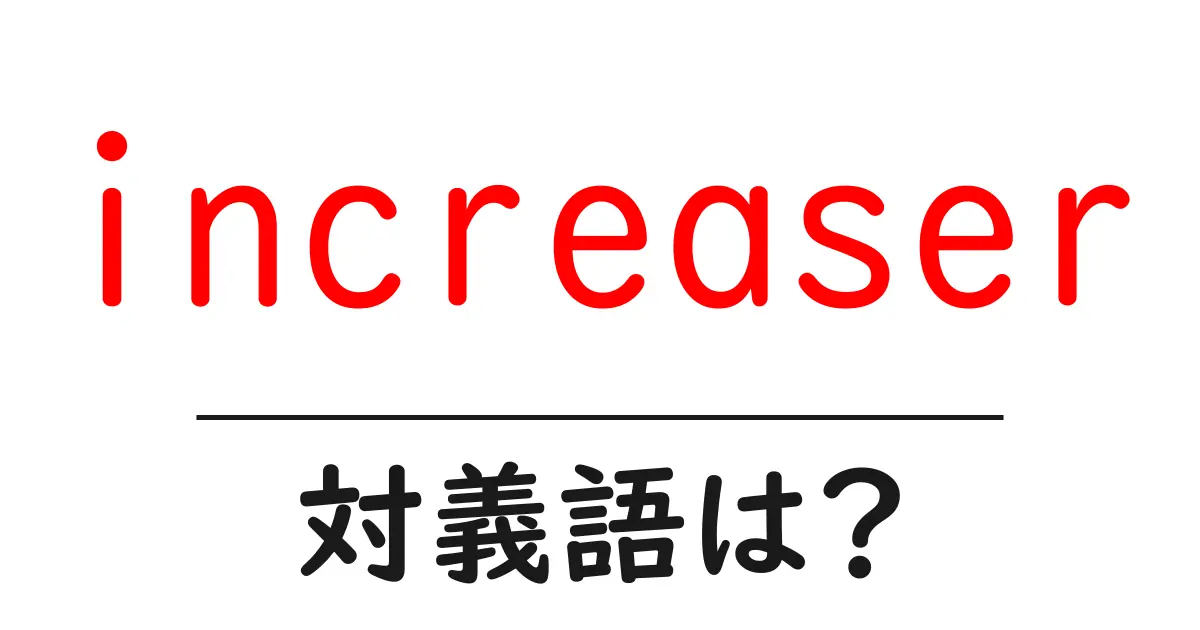 increaserの対義語・反対語を使用例を交えて分かりやすく解説!
