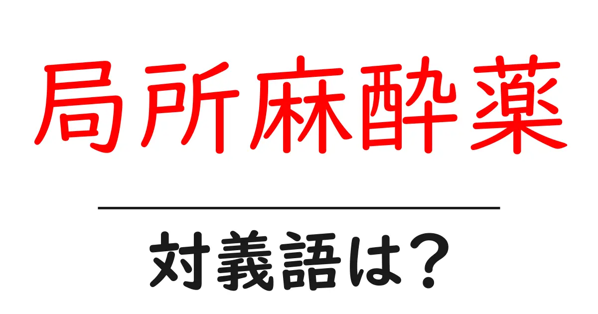 局所麻酔薬の対義語・反対語を使用例を交えて分かりやすく解説!