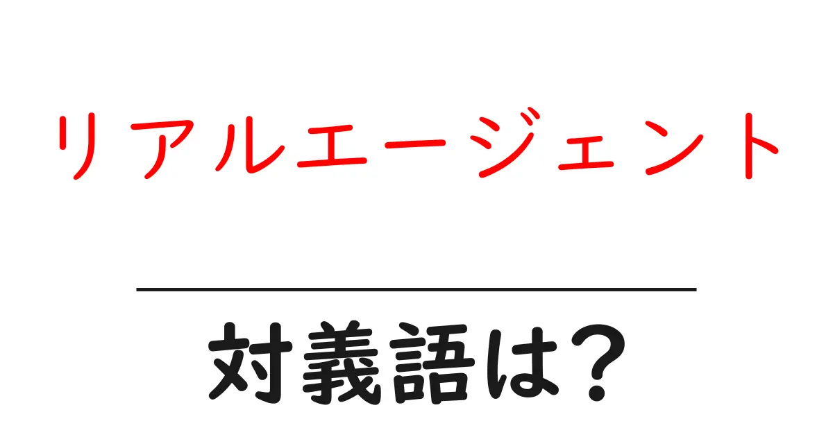 リアルエージェントの対義語・反対語を使用例を交えて分かりやすく解説!