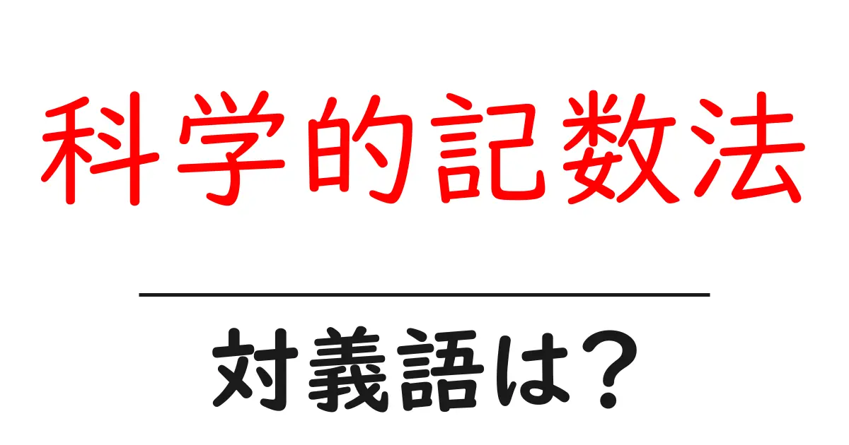 科学的記数法の対義語・反対語を使用例を交えて分かりやすく解説!