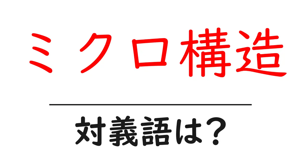 ミクロ構造の対義語・反対語を使用例を交えて分かりやすく解説!