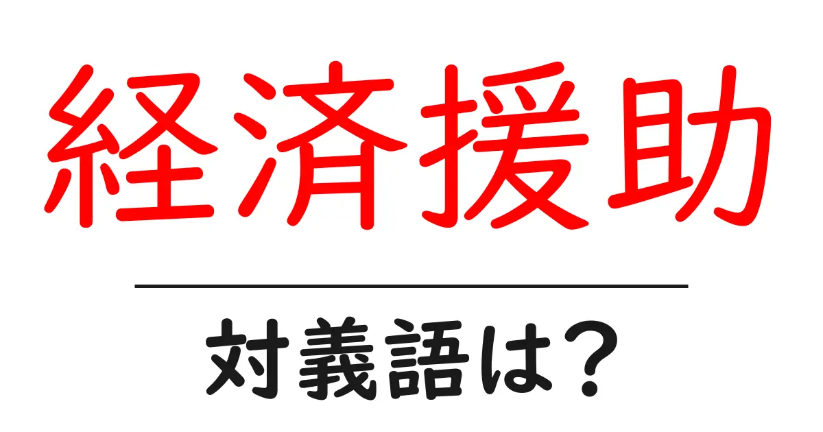 経済援助の対義語・反対語を使用例を交えて分かりやすく解説!