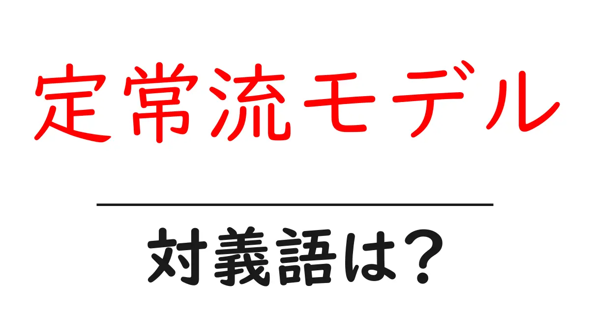 定常流モデルの対義語・反対語を使用例を交えて分かりやすく解説!