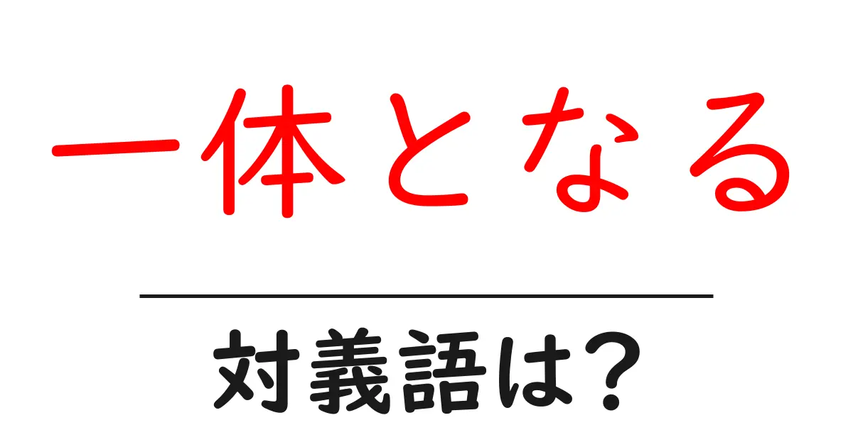 一体となるの対義語・反対語を使用例を交えて分かりやすく解説!