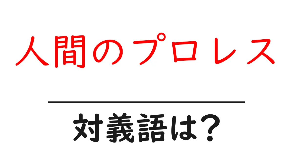 人間のプロレスの対義語・反対語を使用例を交えて分かりやすく解説!
